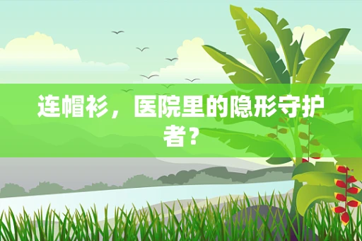 连帽衫，医院里的隐形守护者？