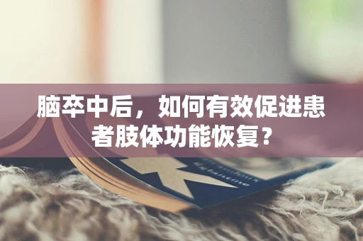 脑卒中后，如何有效促进患者肢体功能恢复？
