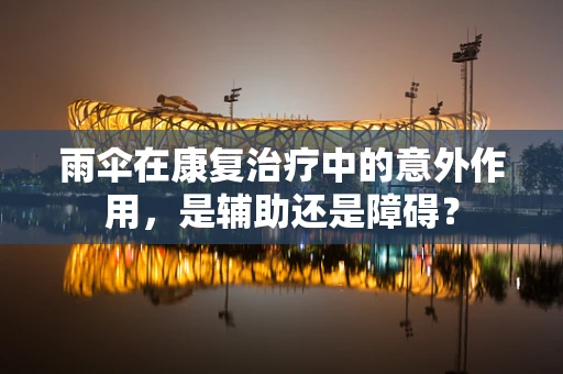 雨伞在康复治疗中的意外作用，是辅助还是障碍？