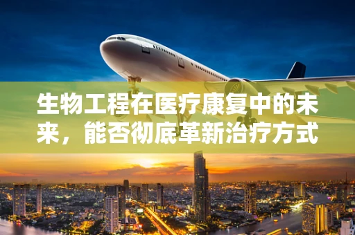 生物工程在医疗康复中的未来，能否彻底革新治疗方式？