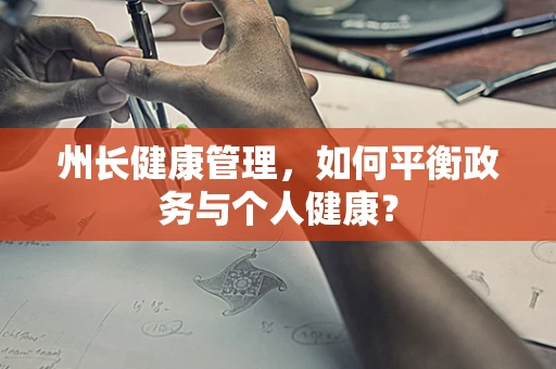 州长健康管理，如何平衡政务与个人健康？