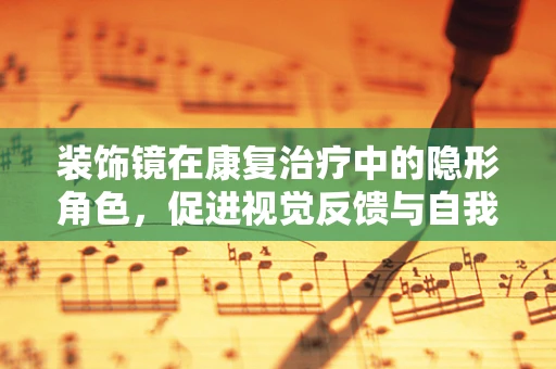 装饰镜在康复治疗中的隐形角色，促进视觉反馈与自我形象认知的微妙作用