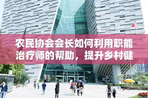 农民协会会长如何利用职能治疗师的帮助，提升乡村健康管理？