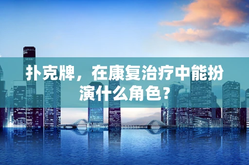 扑克牌，在康复治疗中能扮演什么角色？