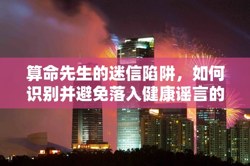 算命先生的迷信陷阱，如何识别并避免落入健康谣言的圈套？