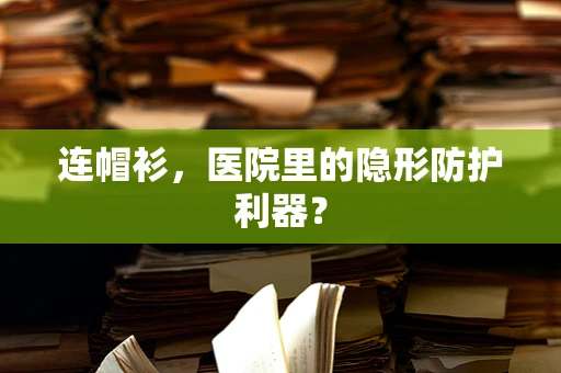 连帽衫，医院里的隐形防护利器？