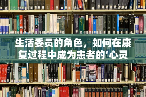 生活委员的角色，如何在康复过程中成为患者的‘心灵导师’？