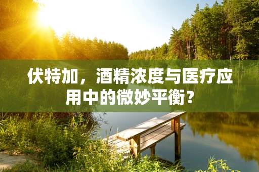 伏特加，酒精浓度与医疗应用中的微妙平衡？