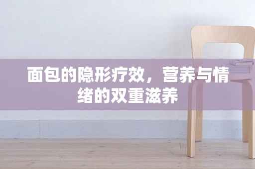 面包的隐形疗效，营养与情绪的双重滋养