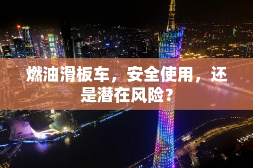 燃油滑板车，安全使用，还是潜在风险？