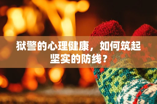 狱警的心理健康，如何筑起坚实的防线？