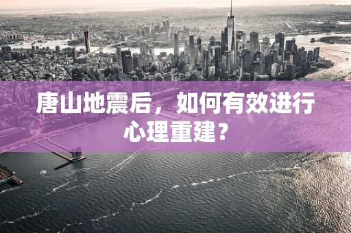 唐山地震后，如何有效进行心理重建？
