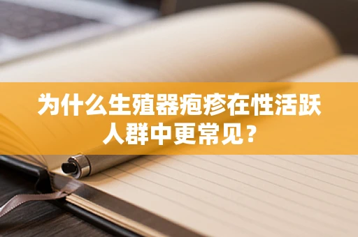 为什么生殖器疱疹在性活跃人群中更常见？