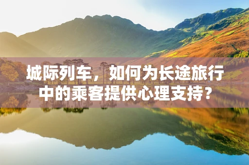 城际列车，如何为长途旅行中的乘客提供心理支持？