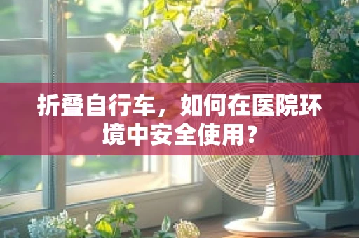 折叠自行车，如何在医院环境中安全使用？