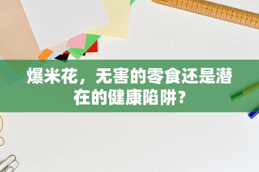 爆米花，无害的零食还是潜在的健康陷阱？