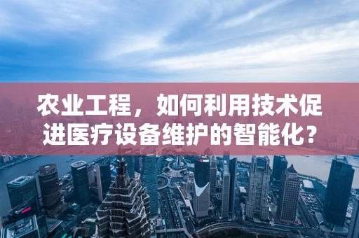 农业工程，如何利用技术促进医疗设备维护的智能化？