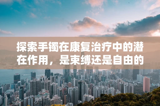 探索手镯在康复治疗中的潜在作用，是束缚还是自由的象征？