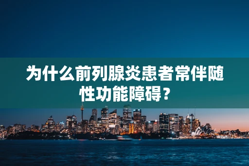 为什么前列腺炎患者常伴随性功能障碍？