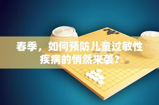 春季，如何预防儿童过敏性疾病的悄然来袭？