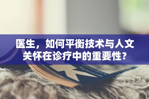 医生，如何平衡技术与人文关怀在诊疗中的重要性？