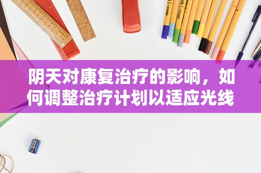 阴天对康复治疗的影响，如何调整治疗计划以适应光线变化？