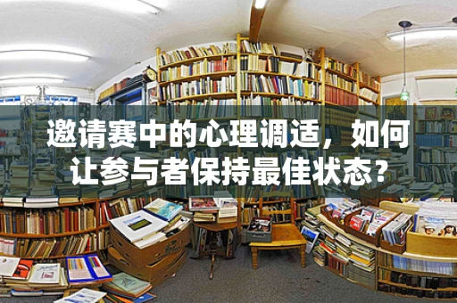 邀请赛中的心理调适，如何让参与者保持最佳状态？