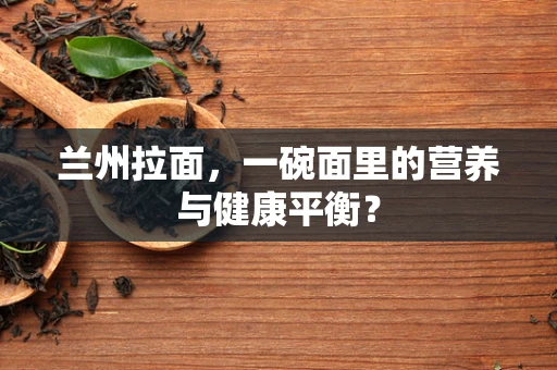 兰州拉面，一碗面里的营养与健康平衡？