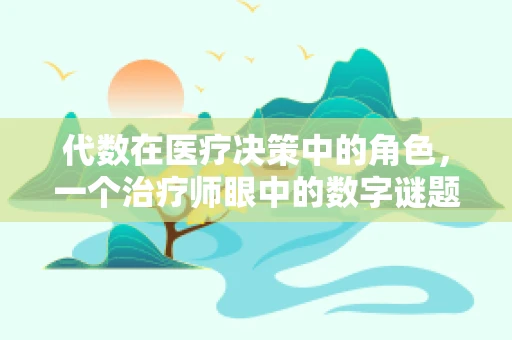 代数在医疗决策中的角色，一个治疗师眼中的数字谜题