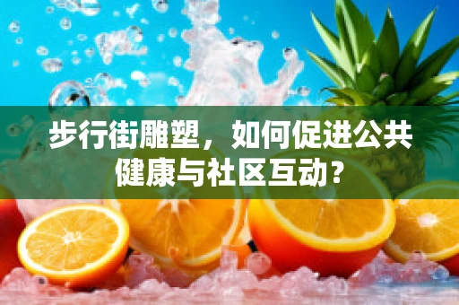 步行街雕塑，如何促进公共健康与社区互动？