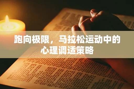 跑向极限，马拉松运动中的心理调适策略