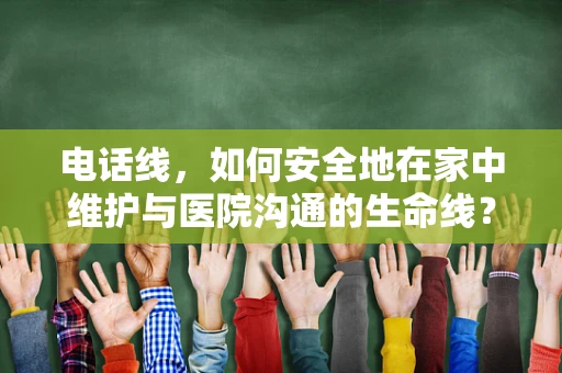 电话线，如何安全地在家中维护与医院沟通的生命线？