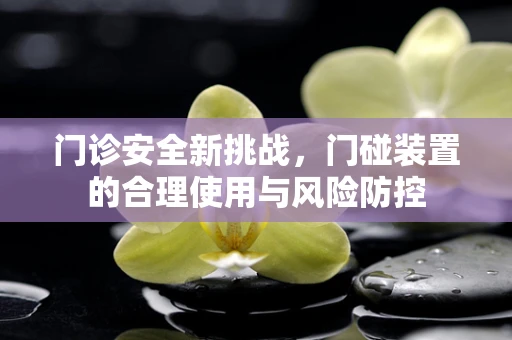 门诊安全新挑战，门碰装置的合理使用与风险防控