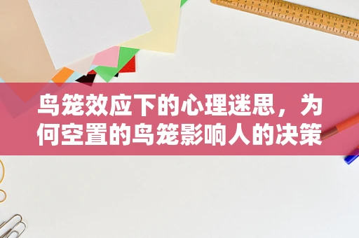 鸟笼效应下的心理迷思，为何空置的鸟笼影响人的决策？