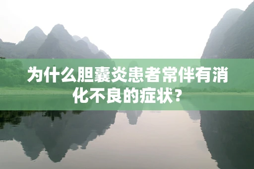 为什么胆囊炎患者常伴有消化不良的症状？