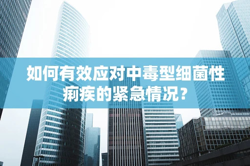 如何有效应对中毒型细菌性痢疾的紧急情况？