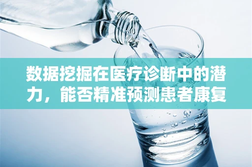 数据挖掘在医疗诊断中的潜力，能否精准预测患者康复进程？