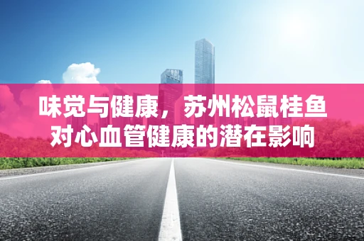 味觉与健康，苏州松鼠桂鱼对心血管健康的潜在影响