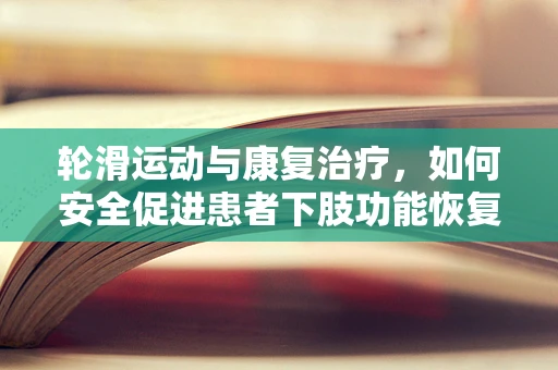 轮滑运动与康复治疗，如何安全促进患者下肢功能恢复？