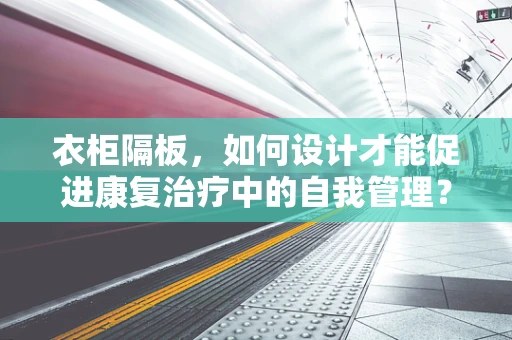 衣柜隔板，如何设计才能促进康复治疗中的自我管理？