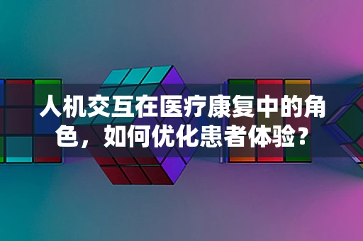 人机交互在医疗康复中的角色，如何优化患者体验？