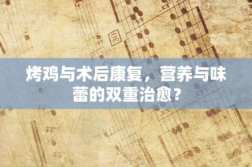 烤鸡与术后康复，营养与味蕾的双重治愈？