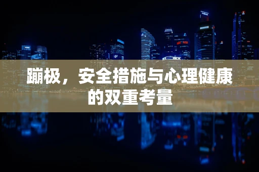 蹦极，安全措施与心理健康的双重考量