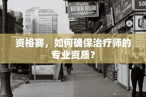 资格赛，如何确保治疗师的专业资质？