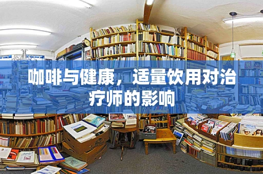 咖啡与健康，适量饮用对治疗师的影响