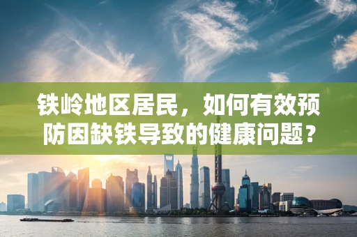 铁岭地区居民，如何有效预防因缺铁导致的健康问题？