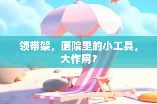 领带架，医院里的小工具，大作用？