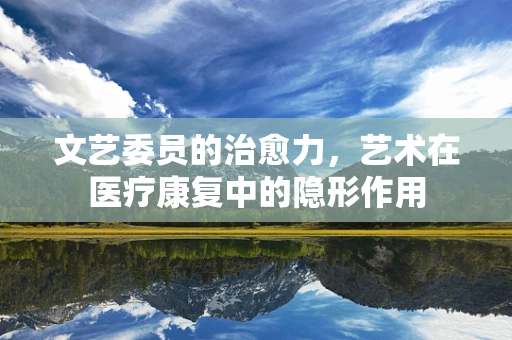 文艺委员的治愈力，艺术在医疗康复中的隐形作用
