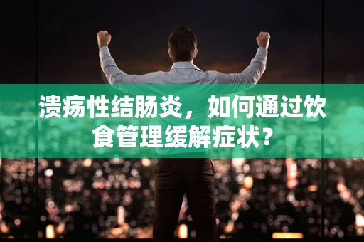 溃疡性结肠炎，如何通过饮食管理缓解症状？