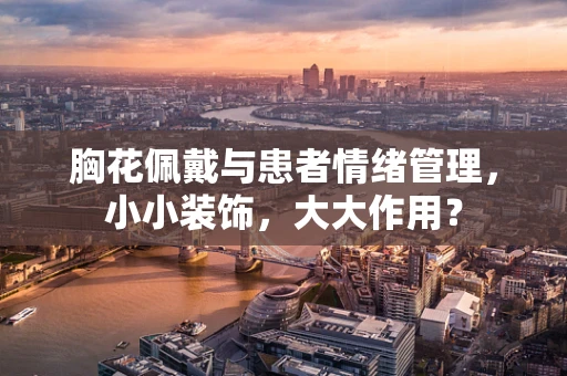 胸花佩戴与患者情绪管理，小小装饰，大大作用？